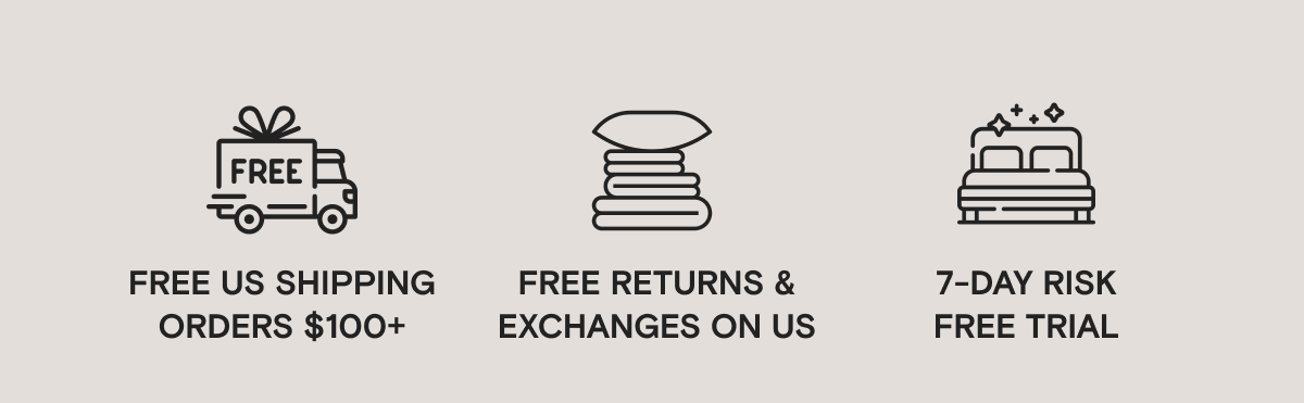 Free US Shipping on Orders $100+, Free Returns and Exchanges on Us, and a 7-Day Risk-Free Trial
