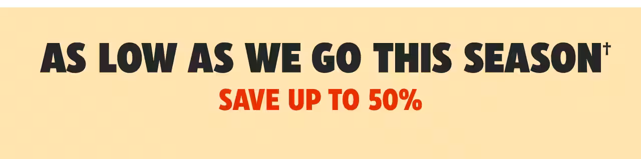 As Low As We Go This Season. Save up to 50%.