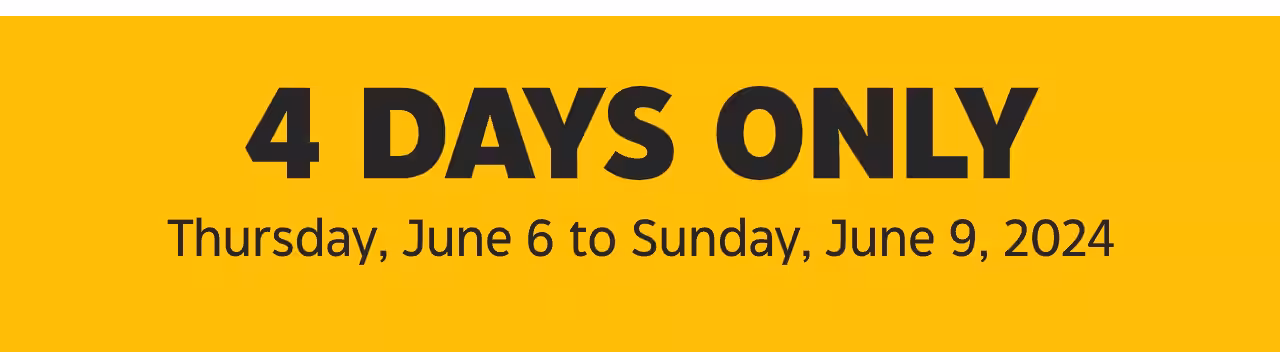 4 Days Only. Thursday, June 6 to Sunday, June 9, 2024.