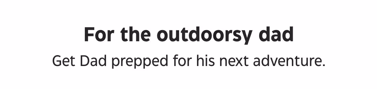 For the outdoorsy dad. Get Dad prepped for his next adventure.