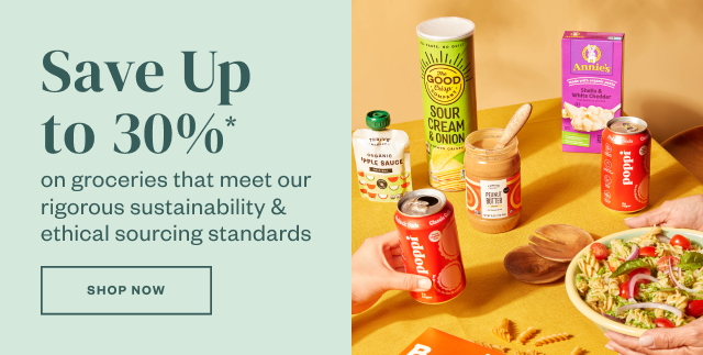 Save Up to 30%* on groceries that meet our rigorous sustainability + ethical sourcing standards. Shop Now.