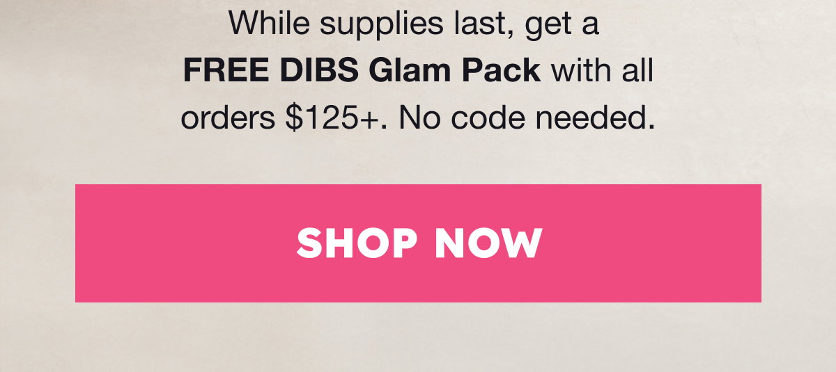 Get a FREE DIBS Glam Pack will while supplies last.