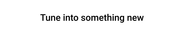 Tune into something new >