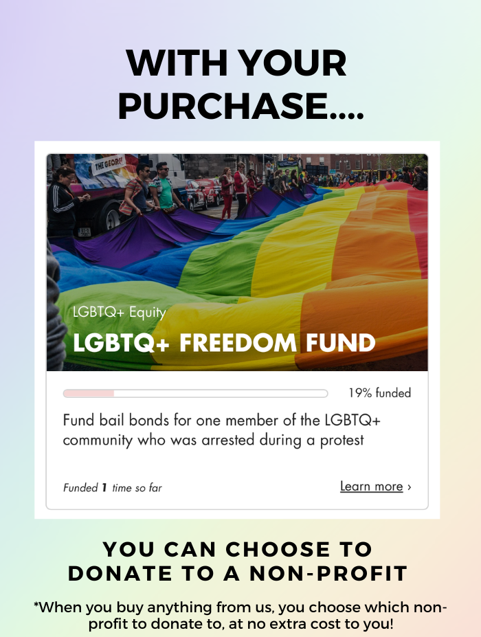 with your purchase you can choose to donate to a non-profit, donate to LGBTQ Fund at no extra cost to you with every purchase.