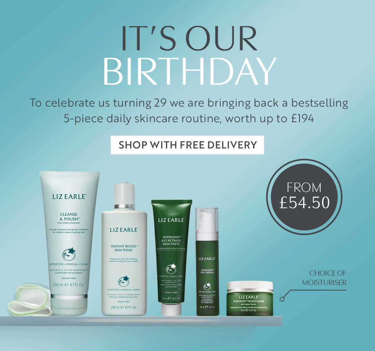 IT’S OUR BIRTHDAY To celebrate us turning 29 we are bringing back a bestselling 5-piece daily skincare routine, worth up to £194