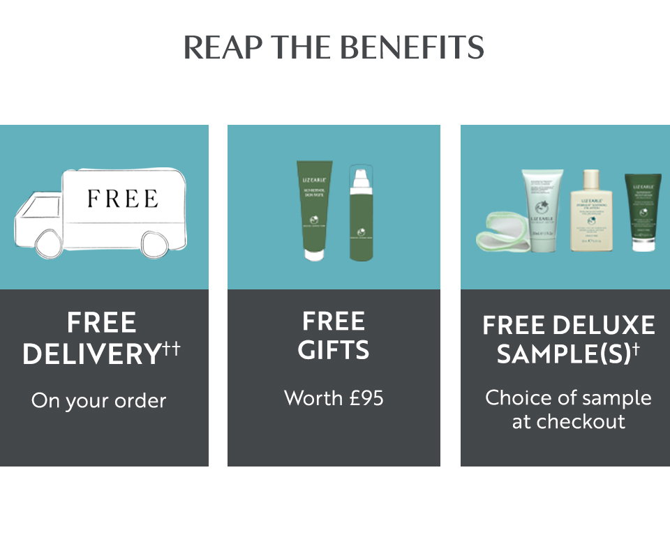REAP THE BENEFITS  Free delivery†† On your order FREE GIFTS Worth £95 FREE DELUXE SAMPLE(S)† Choice of sample at checkout