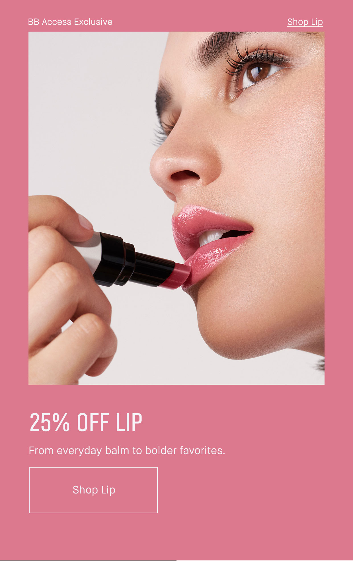BB Access Exclusive | Shop Lip | 25% OFF LIP | From everyday balm to bolder favorites. | Shop Lip