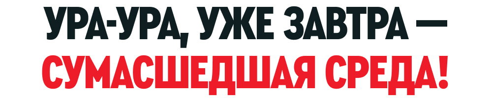 УРА-УРА, УЖЕ ЗАВТРА — СУМАСШЕДШАЯ СРЕДА!
