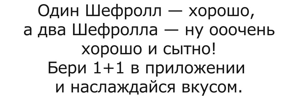 Один Шефролл — хорошо, а два Шефролла — ну ооочень хорошо и сытно!
Бери 1+1 в приложении и наслаждайся вкусом.
