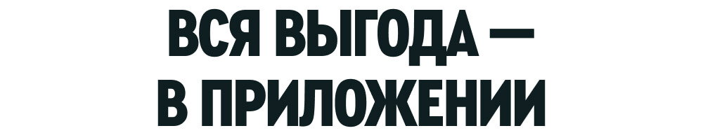 ВСЯ ВЫГОДА — В ПРИЛОЖЕНИИ
