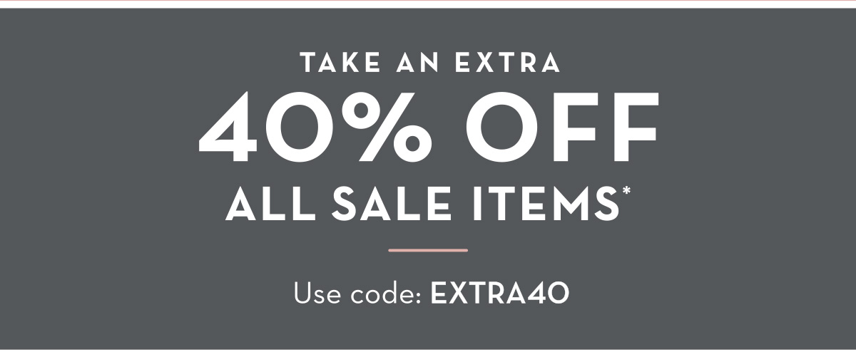 TAKE AN EXTRA 40% OFF ALL SALE ITEMS - Use code: EXTRA40
