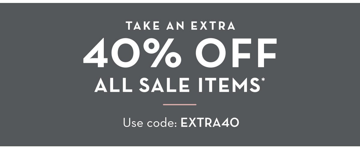 TAKE AN EXTRA 40% OFF ALL SALE ITEMS - Use code: EXTRA40