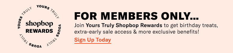 Sign up for Yours Truly Shopbop Rewards—and get your perks.