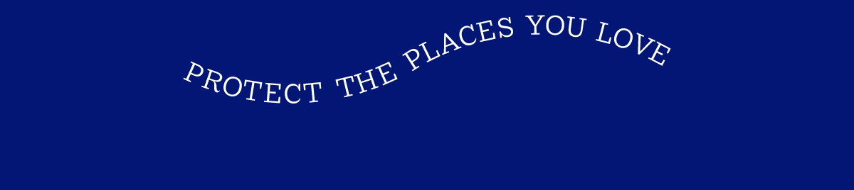 PROTECT THE PLACES YOU LOVE