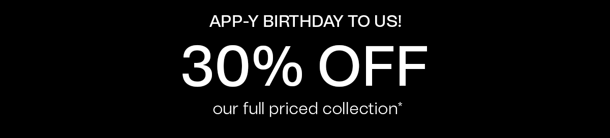 APP-Y BIRTHDAY TO US! 30% OFF our full priced collection
