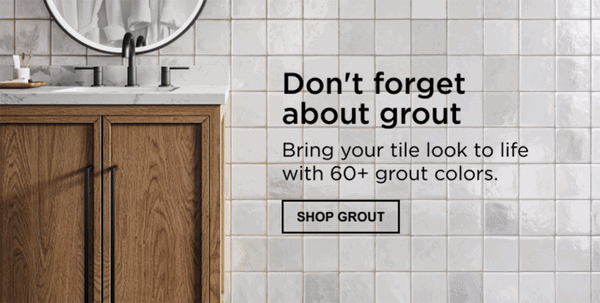 Static text banner: don’t forget about grout, bring your tile look to life with 60+ grout colors. Motion gif with three bathroom backsplash close-ups. First close-up has white backsplash tile with brown tone grout and wood vanity base with white marble top. Second close-up has white backsplash tile with black grout and black vanity base with white marble top. Third close-up has white backsplash tile with white grout and white vanity base with white marble top.