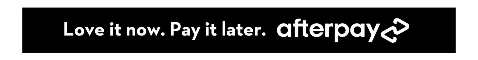 LOVE IT NOW. PAY IT LATER. AFTERPAY