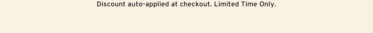 Discount auto-aplied at checkout. Limited Time Only.