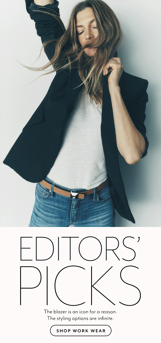 EDITORS' PICKS The blazer is an icon for a reason. The styling options are infinite. SHOP WORK WEAR