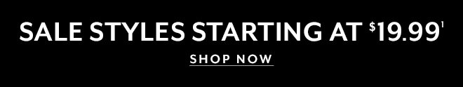 SALE STYLES STARTING AT $19.99¹ SHOP NOW