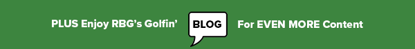 Plus Enjoy RBG's Golfin' BLOG For EVEN MORE Content