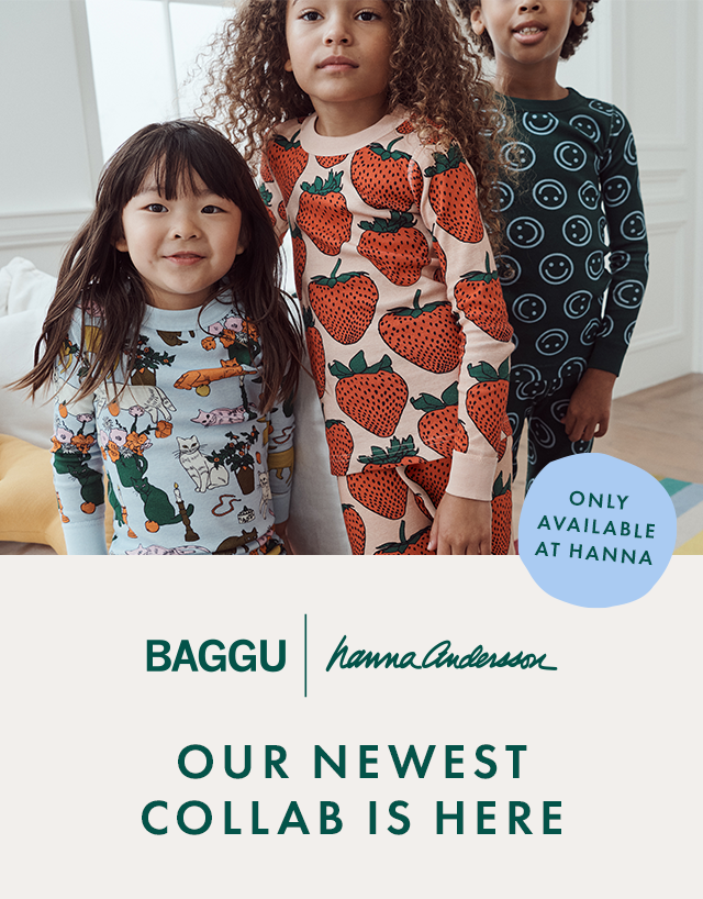 BAGGU AND HANNA ANDERSSON. ONLY AVAILABLE AT HANNA. OUR NEWEST COLLAB IS HERE. SHOP NOW.