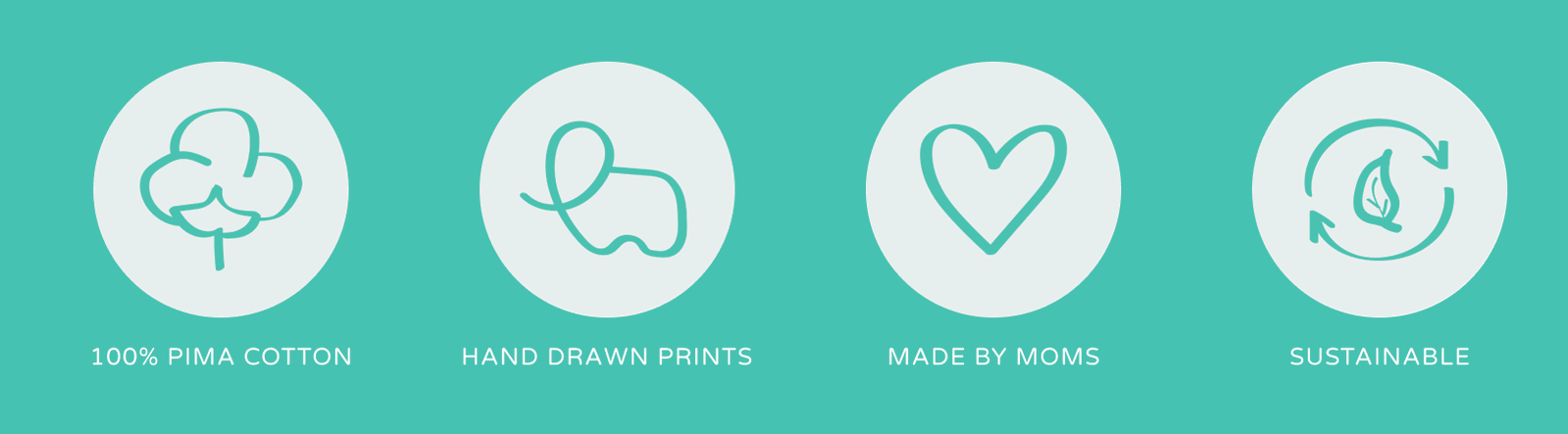 1. 100% PIMA COTTON. 2. HAND DRAWN PRINTS. 3. MADE BY MOMS. 4. SUSTAINABLE.