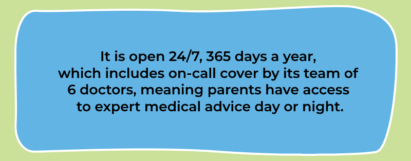 It is open 24/7, 365 days a year, which includes on-call cover by its team of 6 doctors, meaning parents have access to expert medical advice day or night.