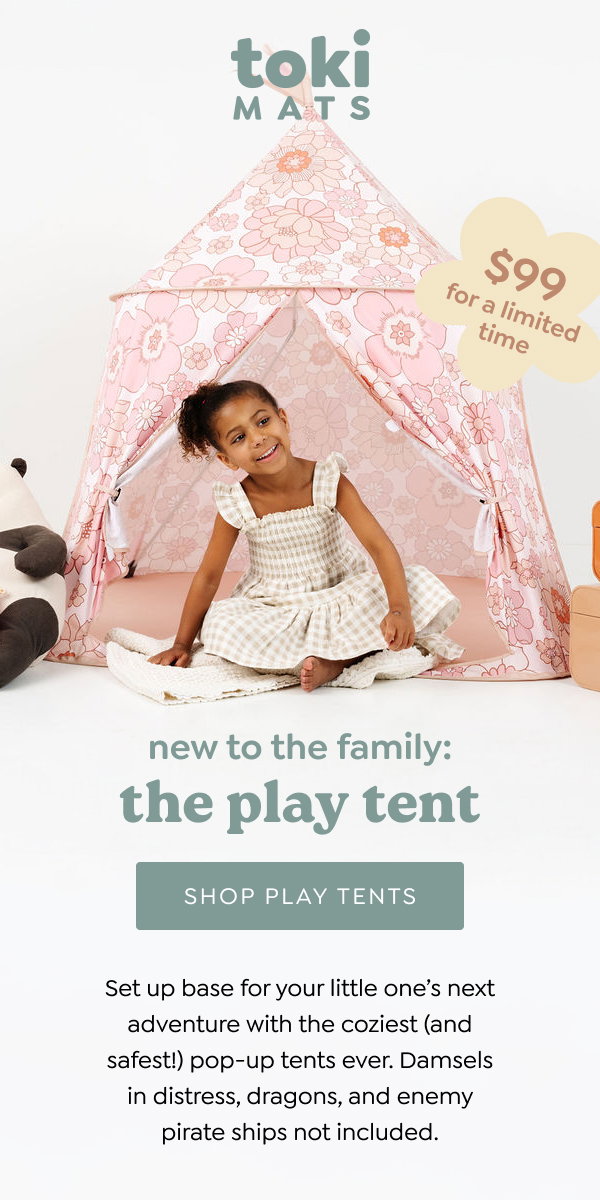 new to the family: The play tent. [SHOP PLAY TENTS] Set up base for your little one’s next adventure with the coziest (and safest!) pop-up tents ever. Damsels in distress, dragons, and enemy pirate ships not included. 