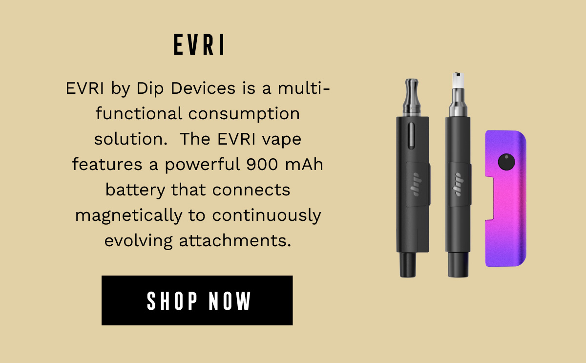 EVRI - EVRI by Dip Devices is a multi-functional consumption solution. The EVRI vape features a powerful 900 mAh battery that connects magnetically to continuously evolving attachments. - SHOP NOW