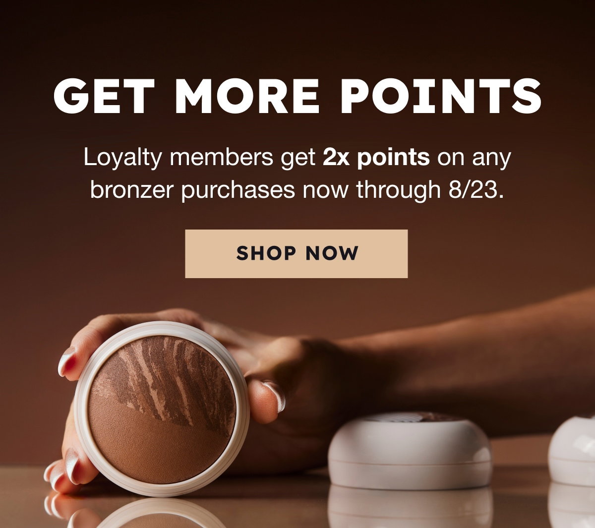 Loyalty members get 2X points on any bronzer purchases now through 8/23