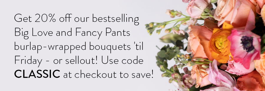 Get 20% off our bestselling Big Love and Fancy Pants burlap-wrapped bouquets 'til Friday - or sellout! Use code CLASSIC at checkout to save!