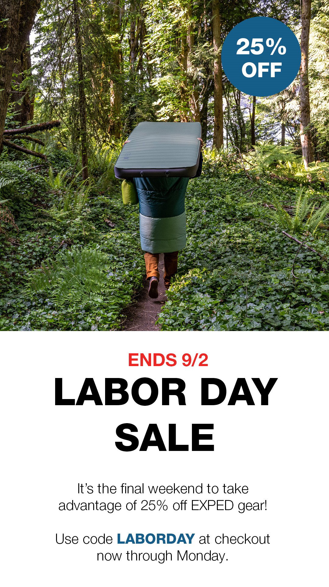 Ends 9/2: Labor Day Sale. It's the final weekend to take advantage of 25% off EXPED gear! Use code LABORDAY at checkout now through Monday.