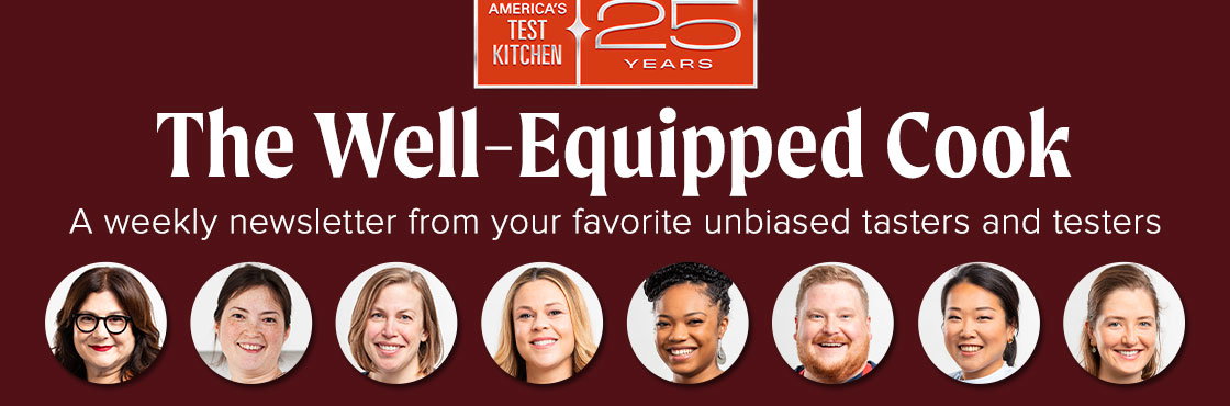 The Well-Equipped Cook. A weekly newsletter from your favorite unbiased tasters and testers.