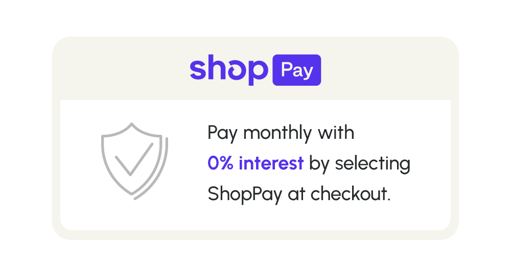 Pay monthly with 0% interest by selecting ShopPay at checkout.