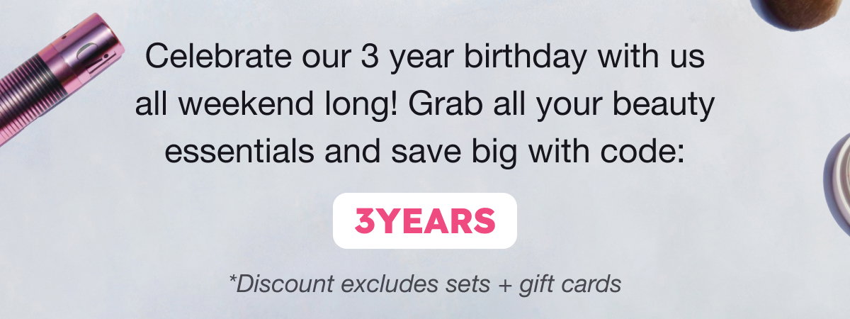 Celebrate our 3 year birthday with us all weekend long! Grab all your beauty essentials and save big with code: 3YEARS