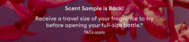 Scent Sample is Back! Receive a travel size of your fragrance to try before opening your full-size bottle.* T&Cs apply