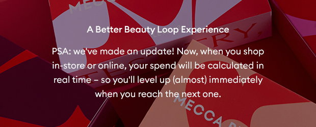 A Better Beauty Loop Experience - PSA: we've made an update! Now, when you shop in-store or online, your spend will be calculated in real time - so you'll level up (almost) immediately when you reach the next one.