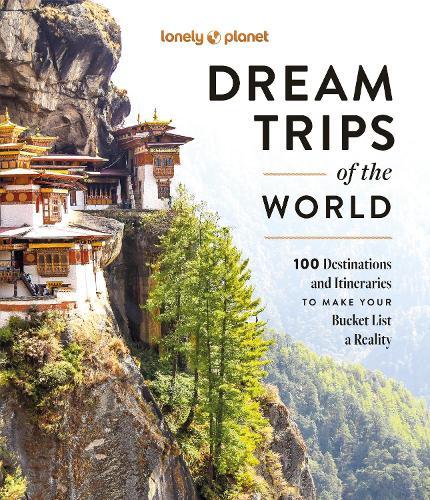 Dream Trips of the World: 100 Destinations and Itineraries to Make Your Bucket List a Reality