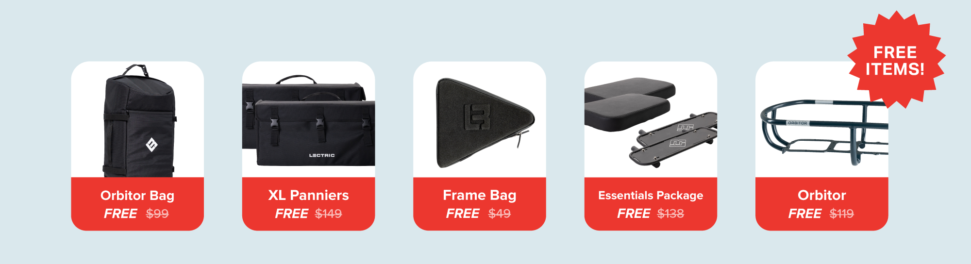 XPedition ($554 in Savings)  Essentials $138 FREE Frame Bag $49 FREE Orbitor $119 FREE eBike Travel Backpack $99 FREE XL Cargo Pannier Pack $149 FREE