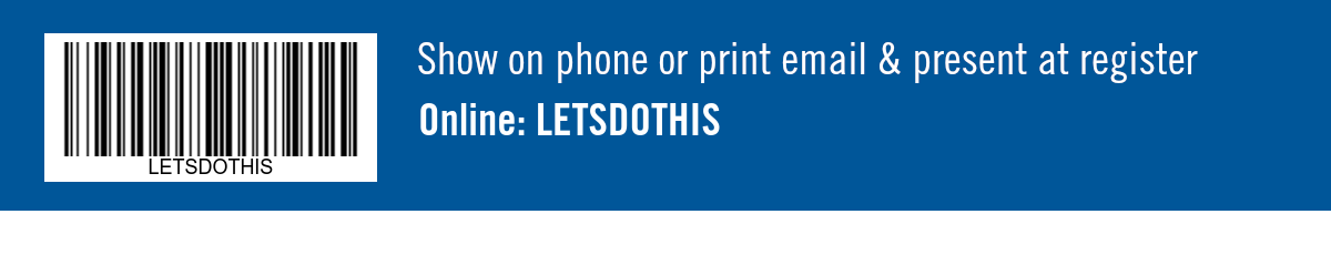Show on phone or print email & present at register. Online: LETSDOTHIS