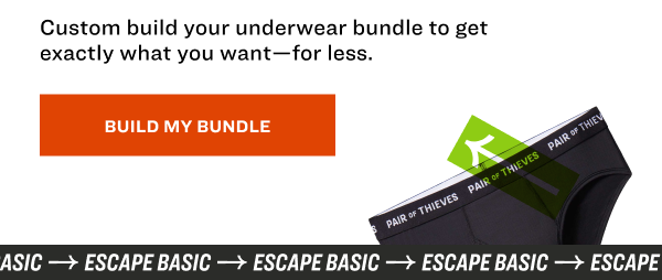 Custom build your underwear bundle to get exactly what you want—for less. BUILD MY BUNDLE escape basic escape basic escape basic escape basic escape basic escape basic escape basic