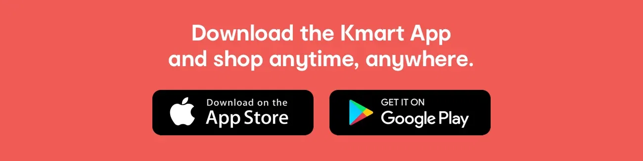 Downloaded the Kmart App and shop anytime, anywhere.