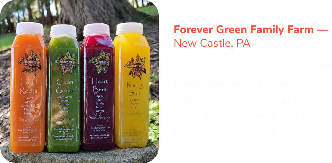 Forever Green Family Farm — New Castle, PA | Their fresh, fall-themed Clear BOPP Bottle labels bring a touch of autumn to every beverage, thanks to our durable materials that keep product design in mind.