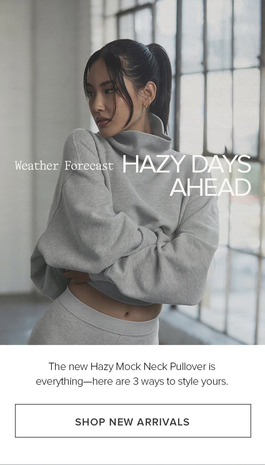 Weather: Forecast Hazy Days Ahead. The new Hazy Mock Neck Pullover is everything-here are 3 ways to style yours. SHOP NEW ARRIVALS 
