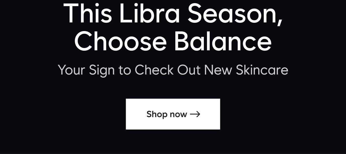 H1: This Libra Season, Choose Balance H2: Your Sign to Check Out New Skincare CTA: Shop now→ 