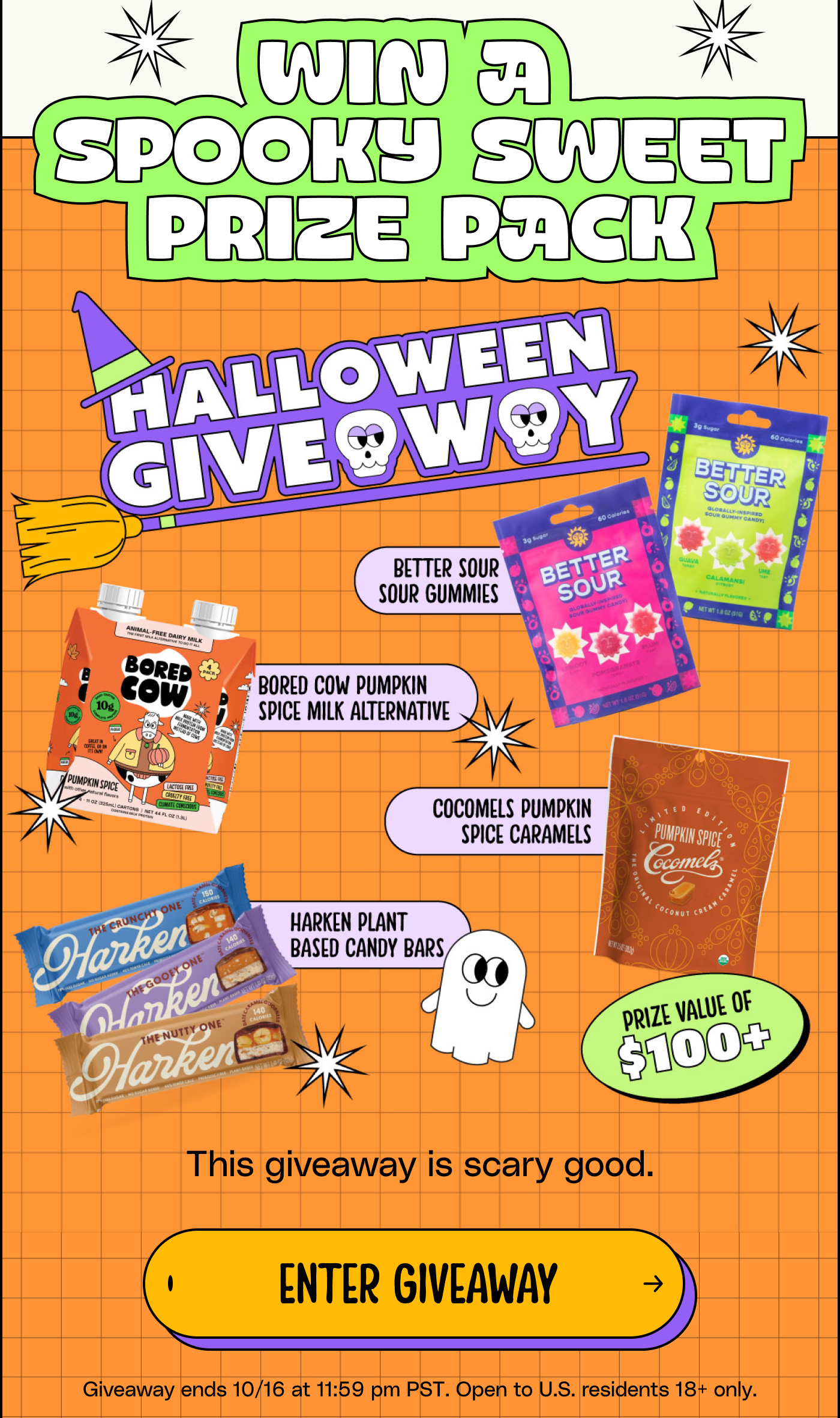  Win a spooky sweet prize pack. This giveaway is scary good. Enter Giveaway. Giveaway ends 10/16 at 11:59 pm PST. Open to U.S. residents 18+ only.