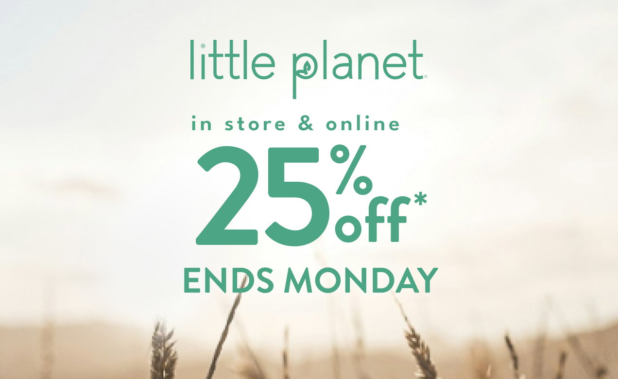 little planet® | in store & online | 25% off* | ENDS MONDAY
