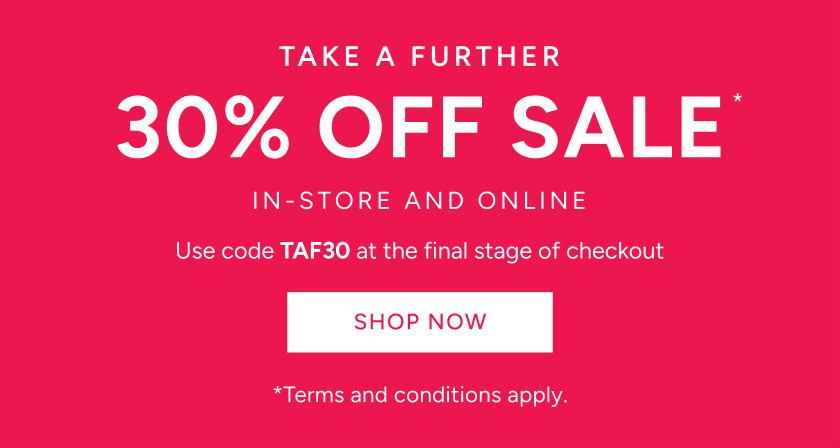 Take A Further 30% Off* Sale In-Store And Online Use Code TAF30 At The Final Stage Of Checkout. Shop Now
