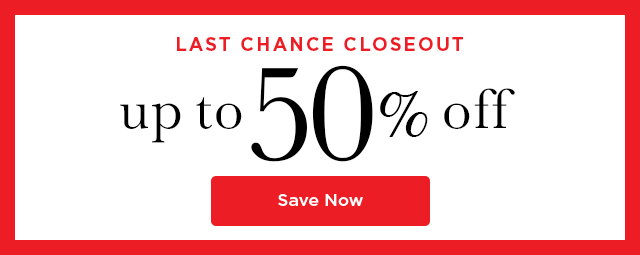 Last Chance Closeout - Up to 50% Off - Save Now